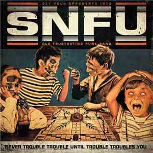 SNFU - Never Trouble Trouble Until Trouble Troubles You