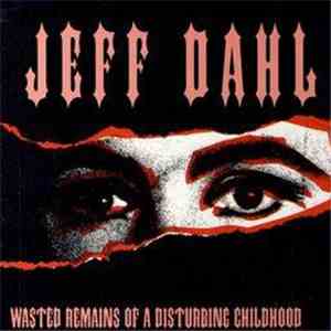 Jeff Dahl - Wasted Remains Of A Disturbing Childhood